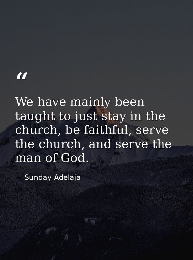 We have mainly been taught to just stay in the church, be faithful, serve the church, and serve the man of God. — Sunday Adelaja