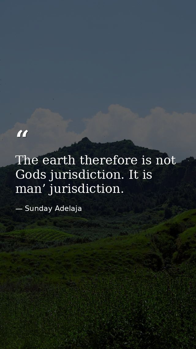 The earth therefore is not Gods jurisdiction. It is man’ jurisdiction. — Sunday Adelaja