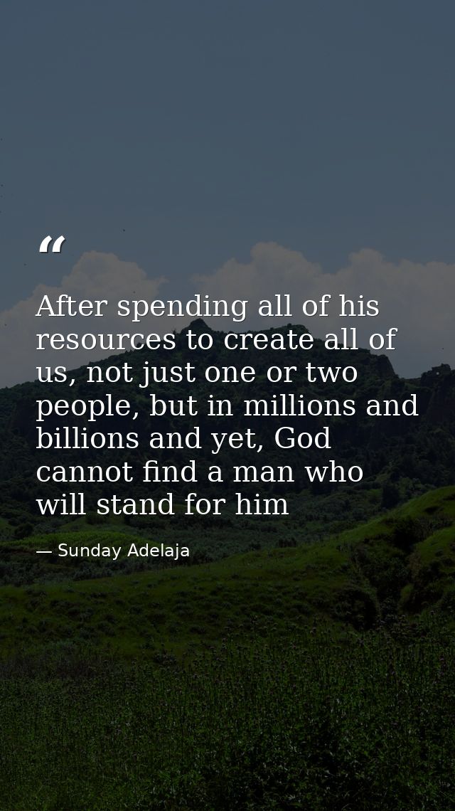 After spending all of his resources to create all of us, not just one or two people, but in millions and billions and ye — Sunday Adelaja