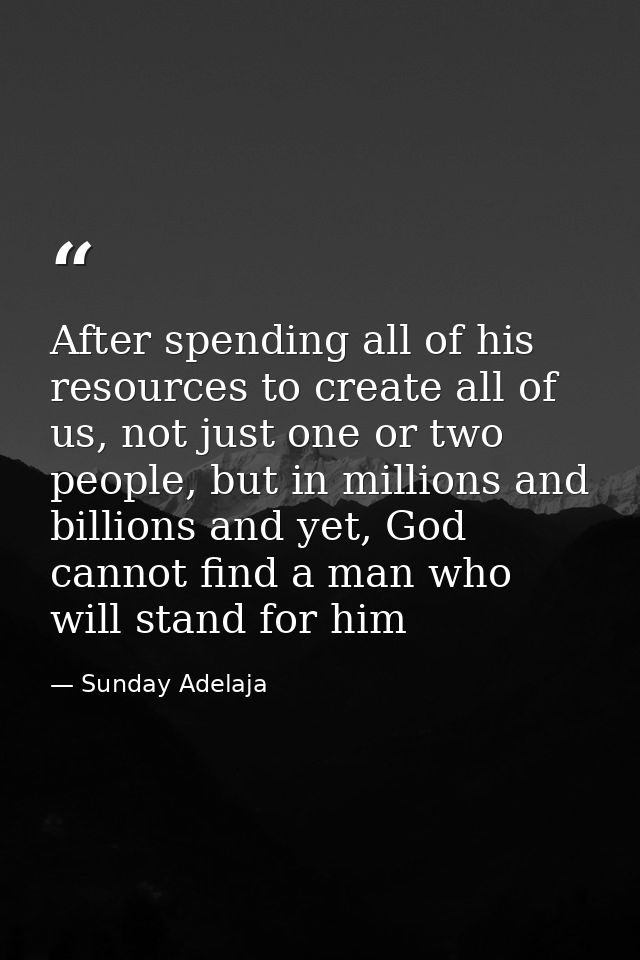 After spending all of his resources to create all of us, not just one or two people, but in millions and billions and ye — Sunday Adelaja