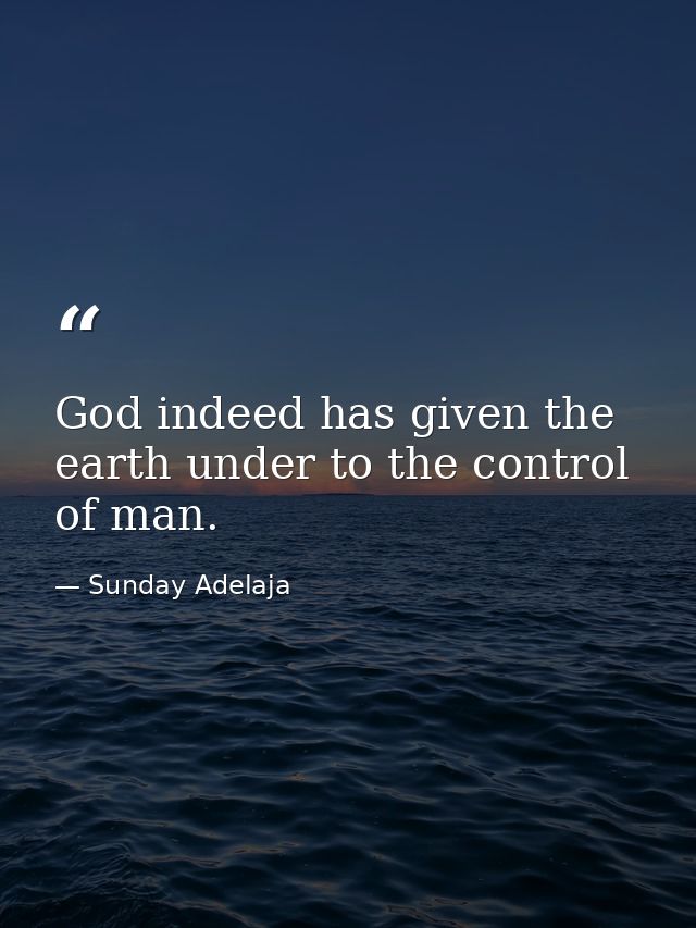 God indeed has given the earth under to the control of man. — Sunday Adelaja