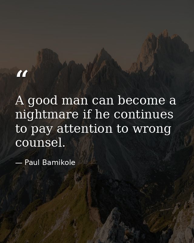 A good man can become a nightmare if he continues to pay attention to wrong counsel. — Paul Bamikole