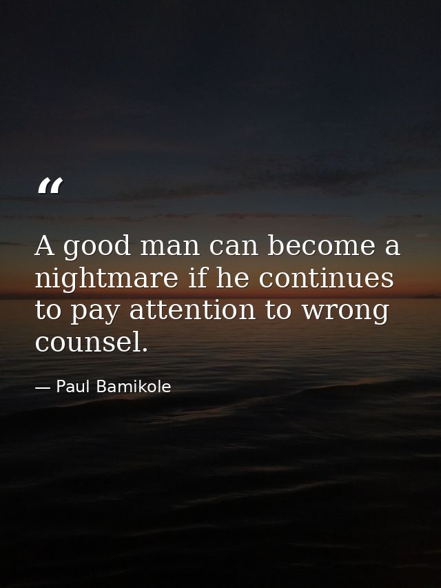 A good man can become a nightmare if he continues to pay attention to wrong counsel. — Paul Bamikole