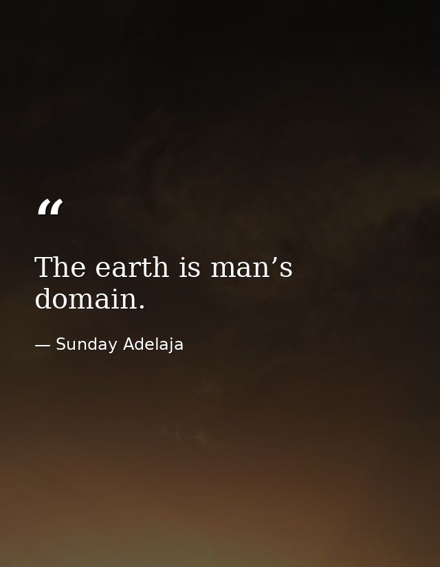 The earth is man’s domain. — Sunday Adelaja