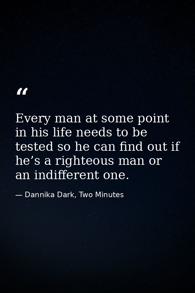Every man at some point in his life needs to be tested so he can find out if he’s a righteous man or an indifferent one. — Dannika Dark, Two Minutes