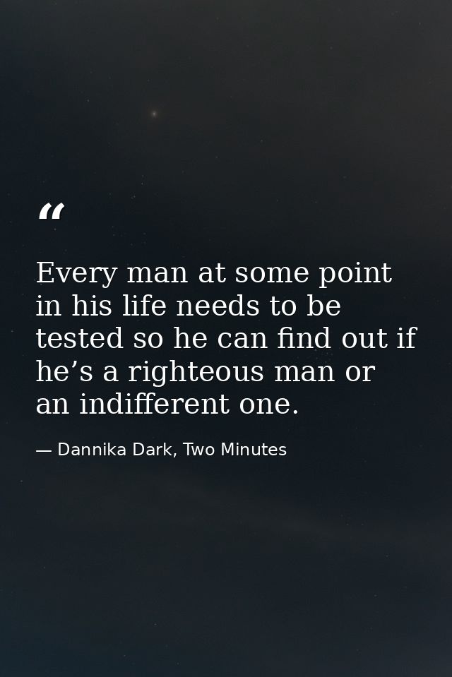 Every man at some point in his life needs to be tested so he can find out if he’s a righteous man or an indifferent one. — Dannika Dark, Two Minutes