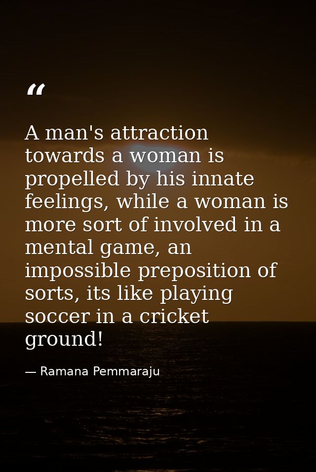 A man's attraction towards a woman is propelled by his innate feelings, while a woman is more sort of involved in a ment — Ramana Pemmaraju
