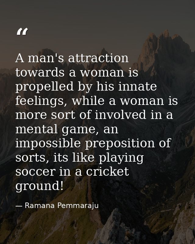 A man's attraction towards a woman is propelled by his innate feelings, while a woman is more sort of involved in a ment — Ramana Pemmaraju