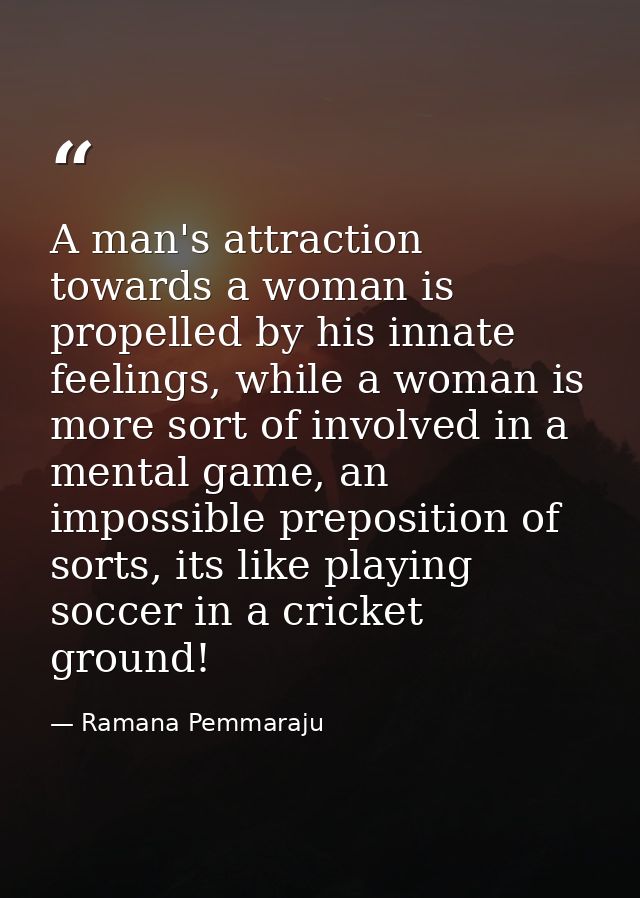 A man's attraction towards a woman is propelled by his innate feelings, while a woman is more sort of involved in a ment — Ramana Pemmaraju