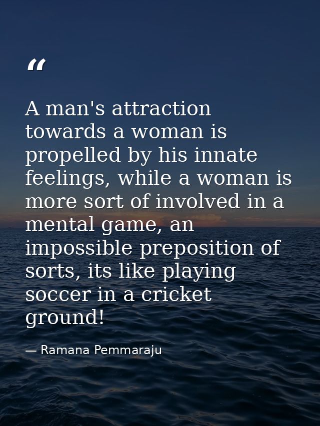 A man's attraction towards a woman is propelled by his innate feelings, while a woman is more sort of involved in a ment — Ramana Pemmaraju
