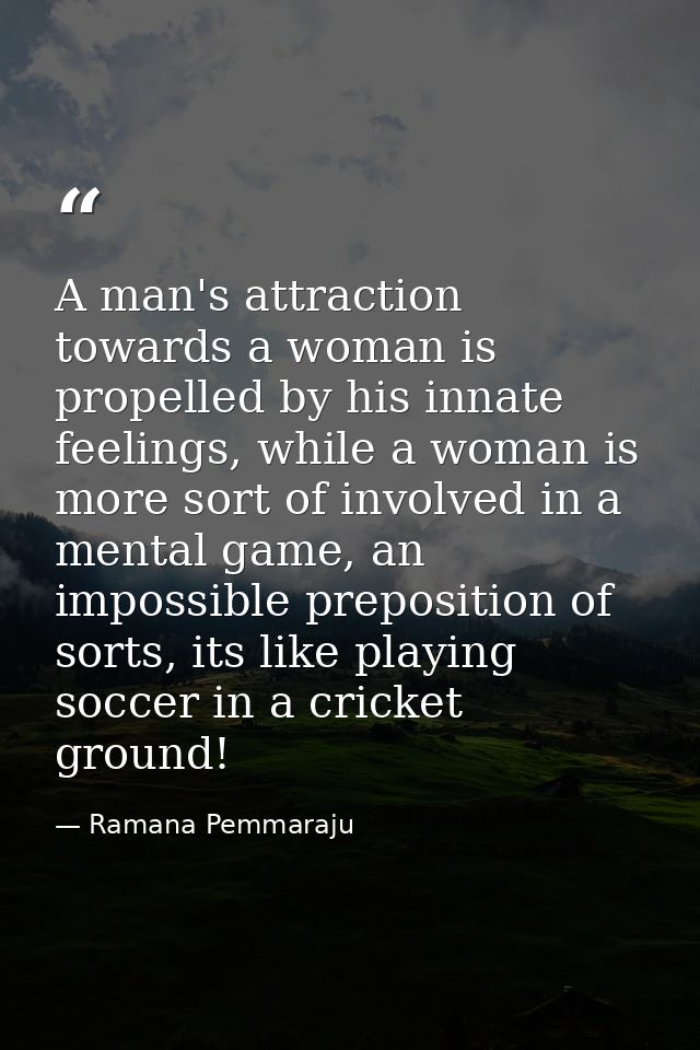 A man's attraction towards a woman is propelled by his innate feelings, while a woman is more sort of involved in a ment — Ramana Pemmaraju