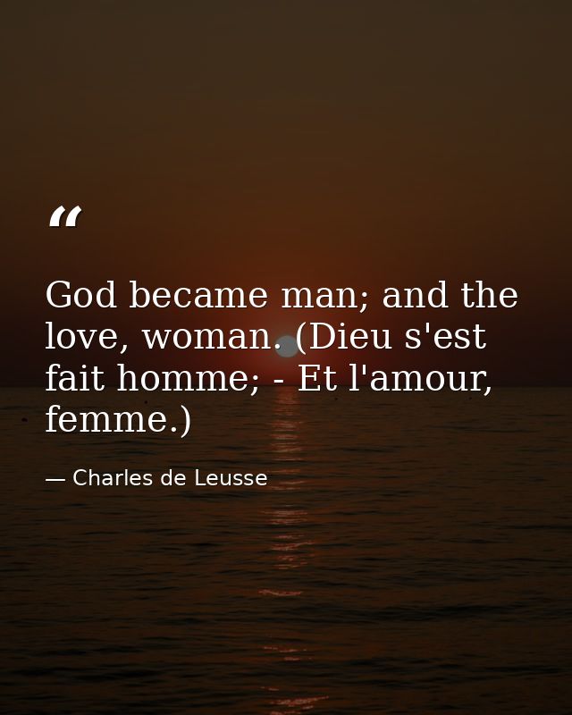 God became man; and the love, woman. (Dieu s'est fait homme; - Et l'amour, femme.) — Charles de Leusse