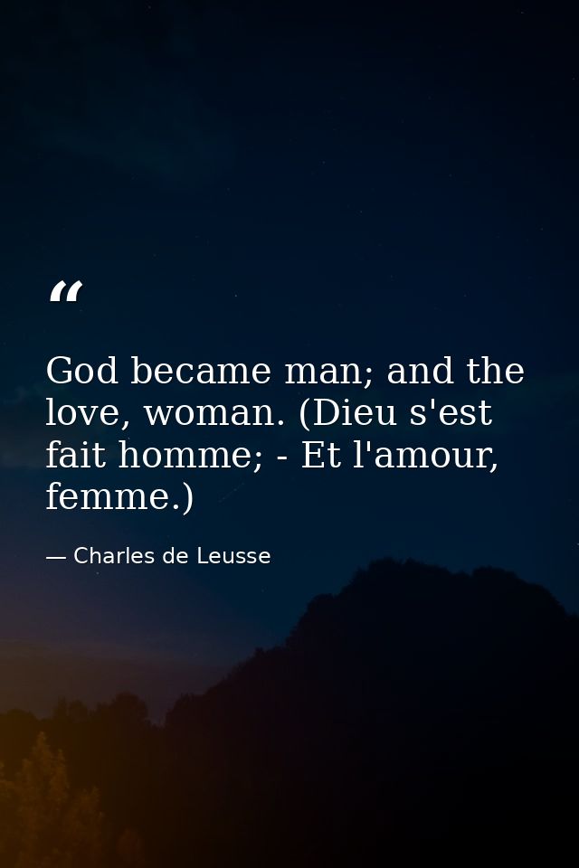 God became man; and the love, woman. (Dieu s'est fait homme; - Et l'amour, femme.) — Charles de Leusse