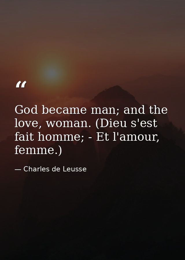God became man; and the love, woman. (Dieu s'est fait homme; - Et l'amour, femme.) — Charles de Leusse