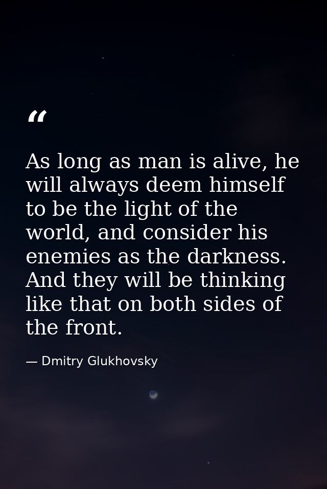 As long as man is alive, he will always deem himself to be the light of the world, and consider his enemies as the darkn — Dmitry Glukhovsky