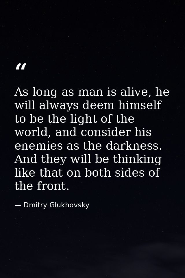 As long as man is alive, he will always deem himself to be the light of the world, and consider his enemies as the darkn — Dmitry Glukhovsky