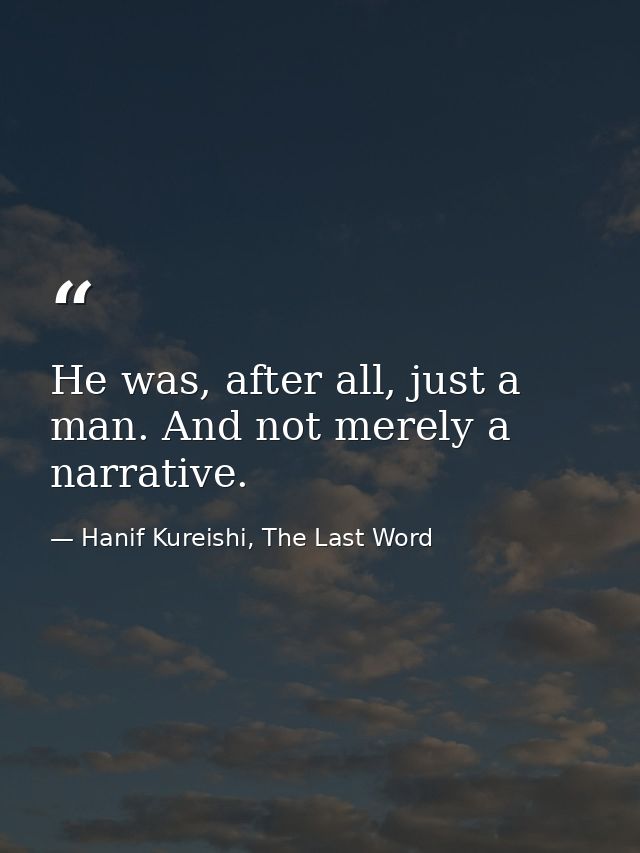 He was, after all, just a man. And not merely a narrative. — Hanif Kureishi, The Last Word