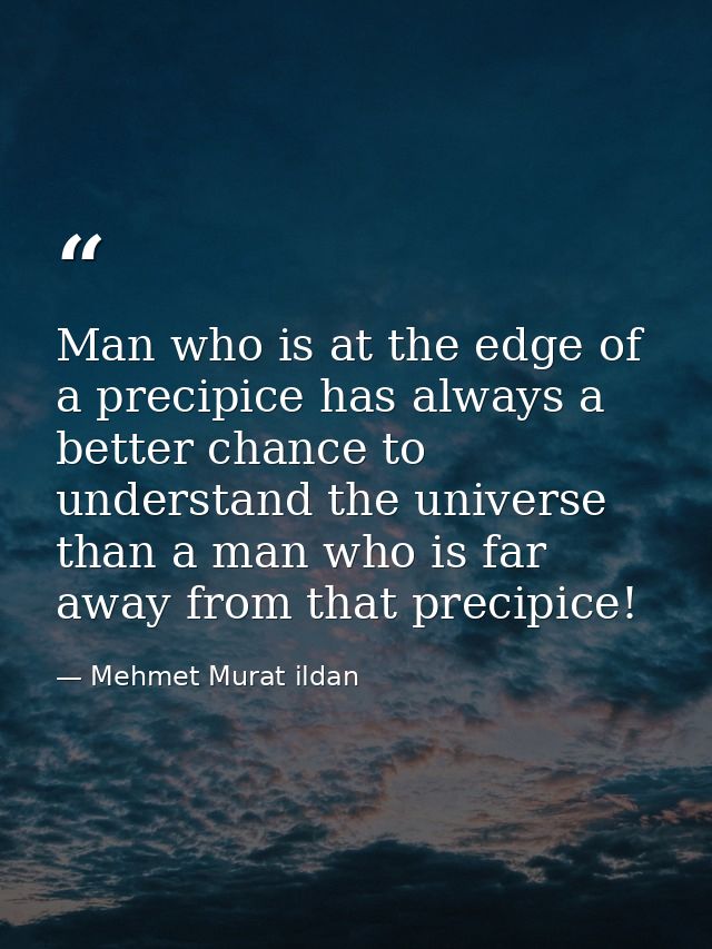 Man who is at the edge of a precipice has always a better chance to understand the universe than a man who is far away f — Mehmet Murat ildan