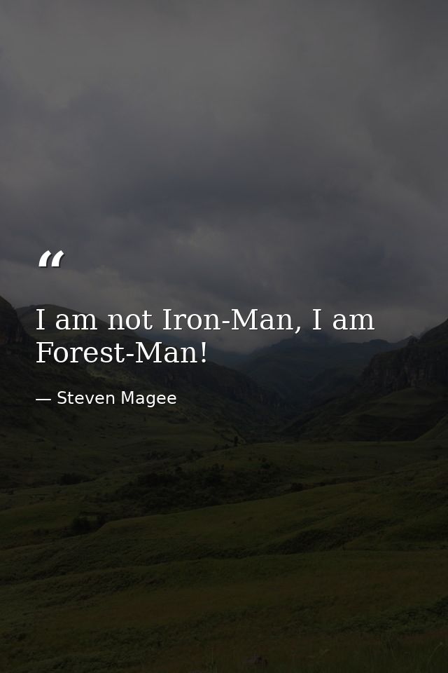 I am not Iron-Man, I am Forest-Man! — Steven Magee
