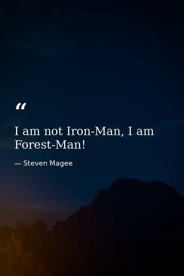 I am not Iron-Man, I am Forest-Man! — Steven Magee