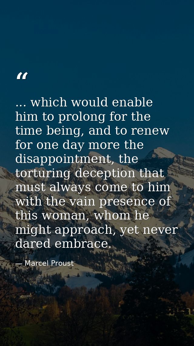... which would enable him to prolong for the time being, and to renew for one day more the disappointment, the torturin — Marcel Proust