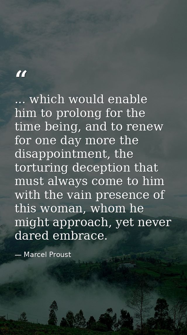 ... which would enable him to prolong for the time being, and to renew for one day more the disappointment, the torturin — Marcel Proust