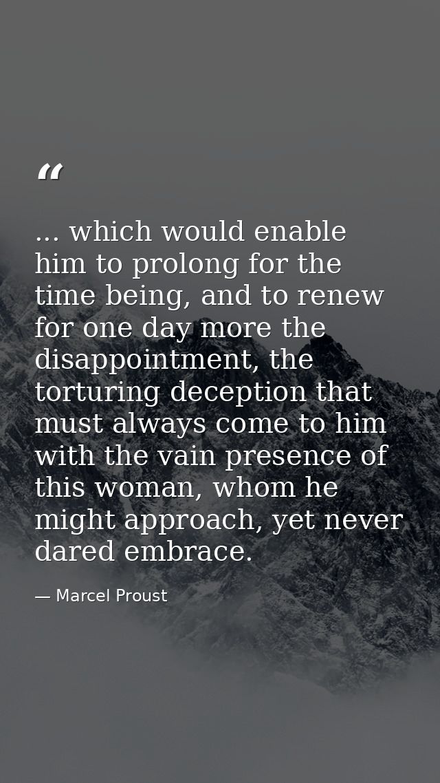 ... which would enable him to prolong for the time being, and to renew for one day more the disappointment, the torturin — Marcel Proust