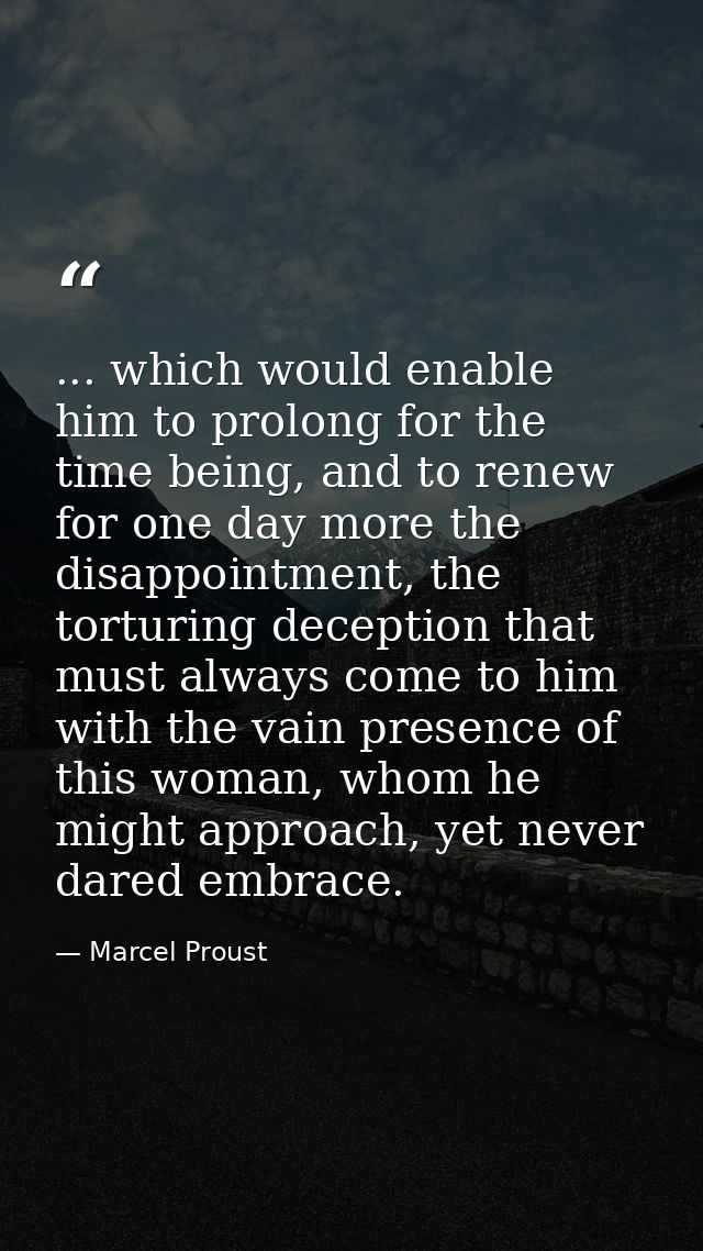 ... which would enable him to prolong for the time being, and to renew for one day more the disappointment, the torturin — Marcel Proust