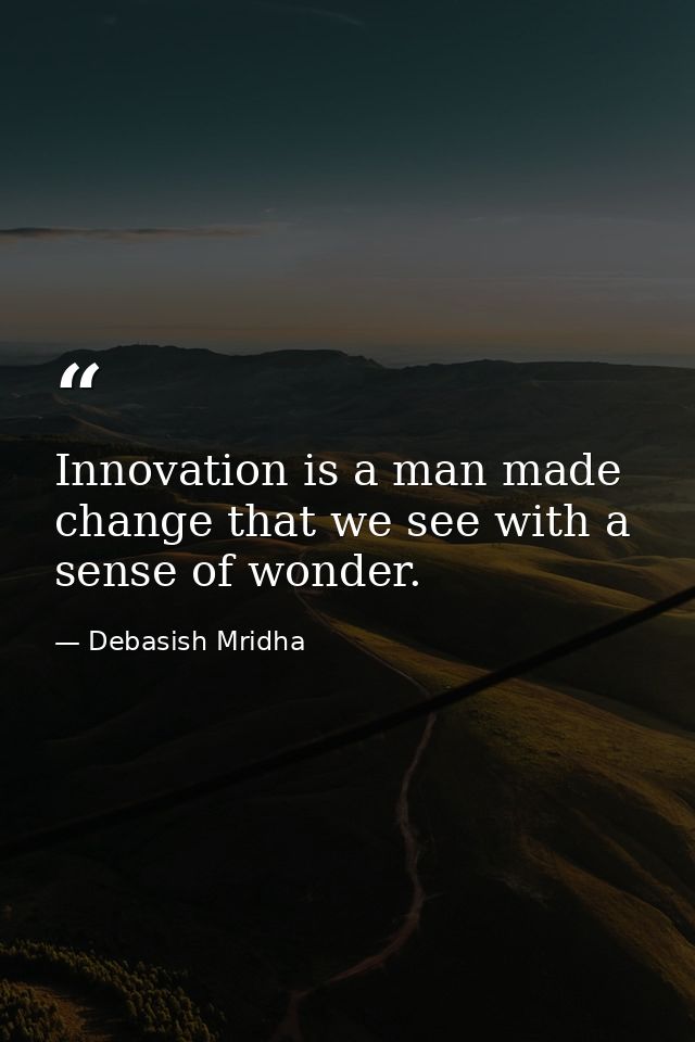 Innovation is a man made change that we see with a sense of wonder. — Debasish Mridha