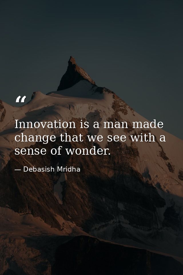 Innovation is a man made change that we see with a sense of wonder. — Debasish Mridha