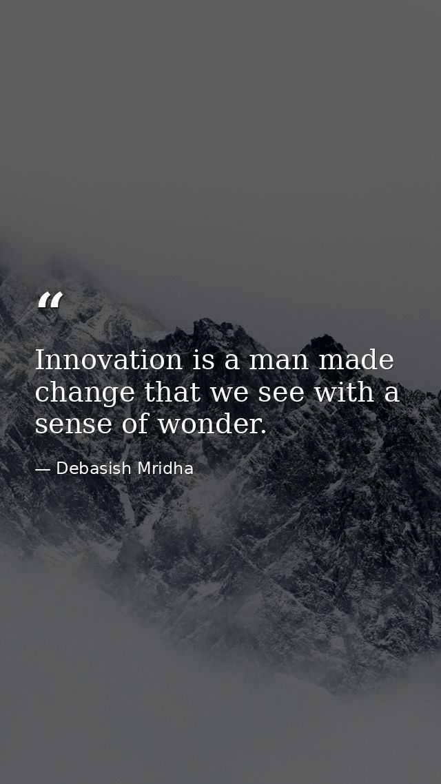 Innovation is a man made change that we see with a sense of wonder. — Debasish Mridha