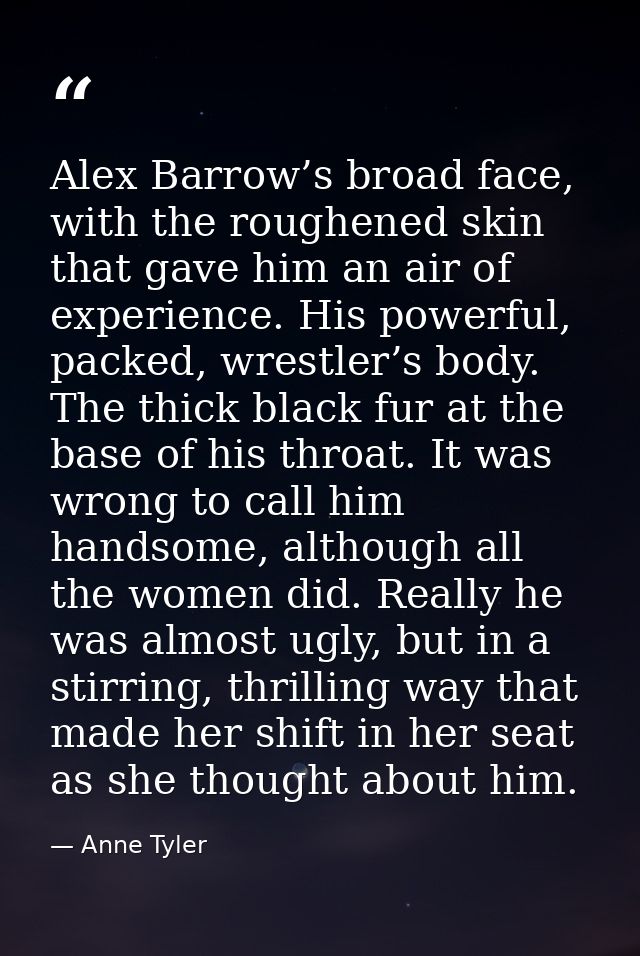Alex Barrow’s broad face, with the roughened skin that gave him an air of experience. His powerful, packed, wrestler’s b — Anne Tyler