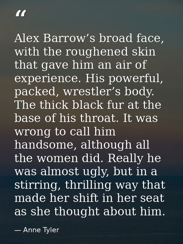 Alex Barrow’s broad face, with the roughened skin that gave him an air of experience. His powerful, packed, wrestler’s b — Anne Tyler