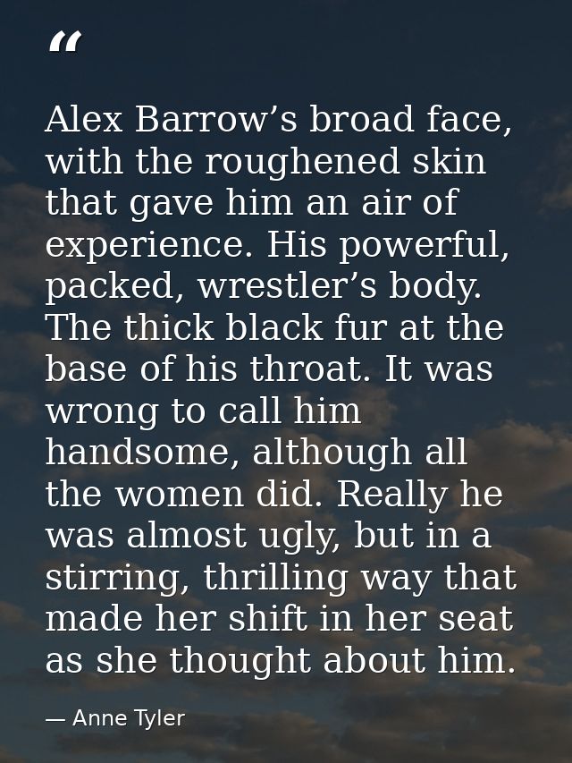 Alex Barrow’s broad face, with the roughened skin that gave him an air of experience. His powerful, packed, wrestler’s b — Anne Tyler