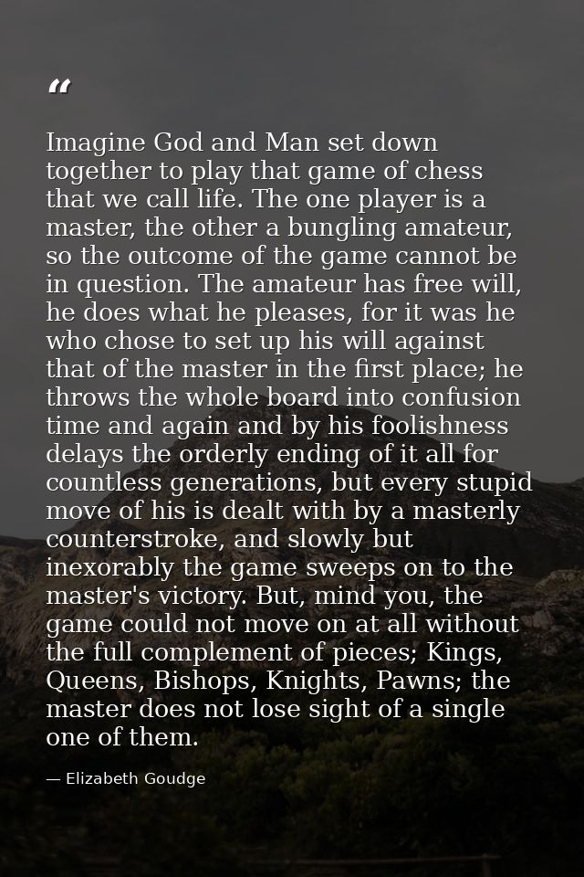 Imagine God and Man set down together to play that game of chess that we call life. The one player is a master, the othe — Elizabeth Goudge