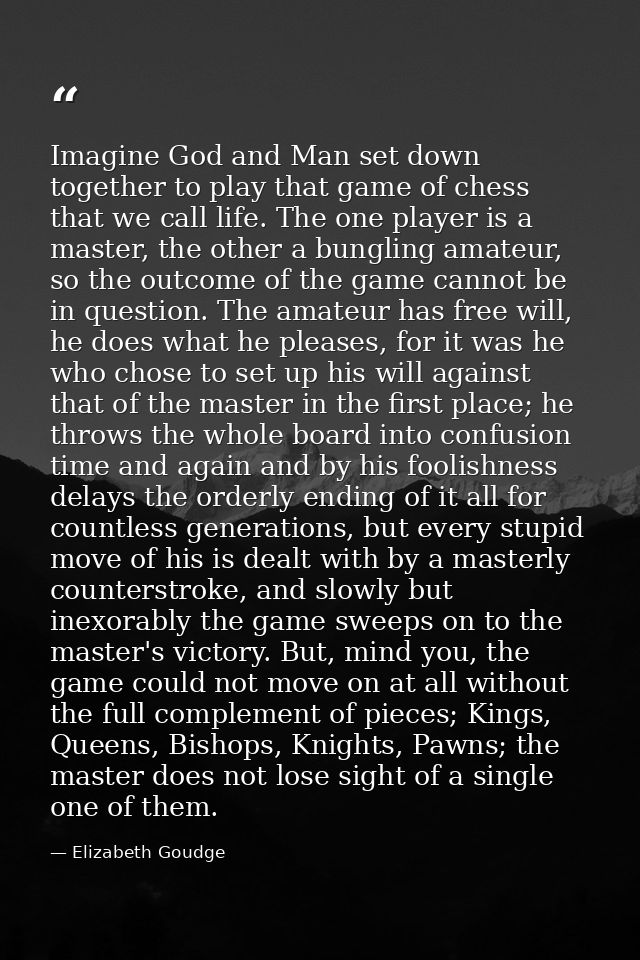 Imagine God and Man set down together to play that game of chess that we call life. The one player is a master, the othe — Elizabeth Goudge
