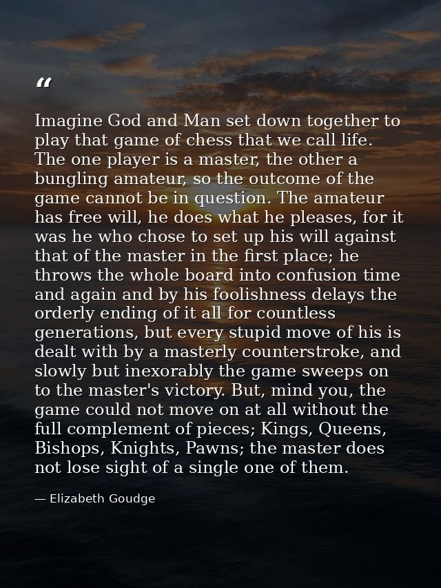 Imagine God and Man set down together to play that game of chess that we call life. The one player is a master, the othe — Elizabeth Goudge