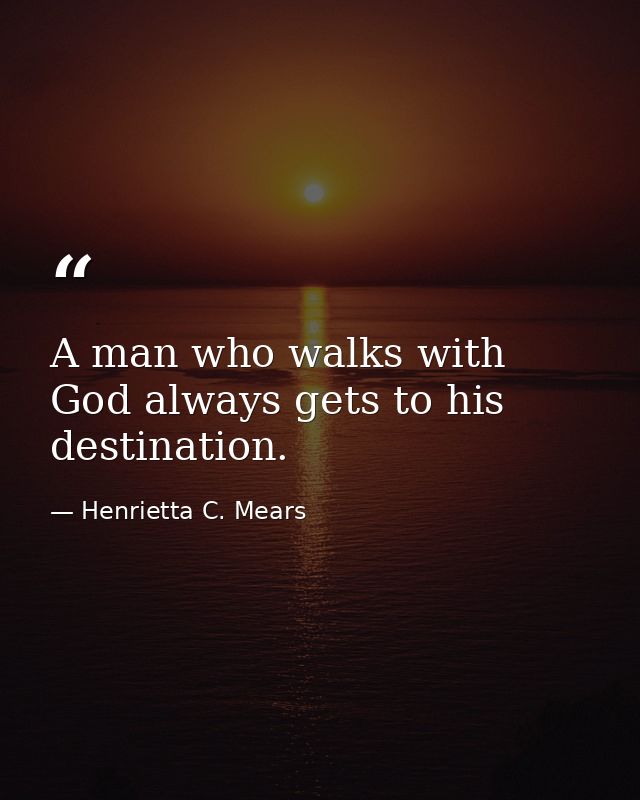 A man who walks with God always gets to his destination. — Henrietta C. Mears