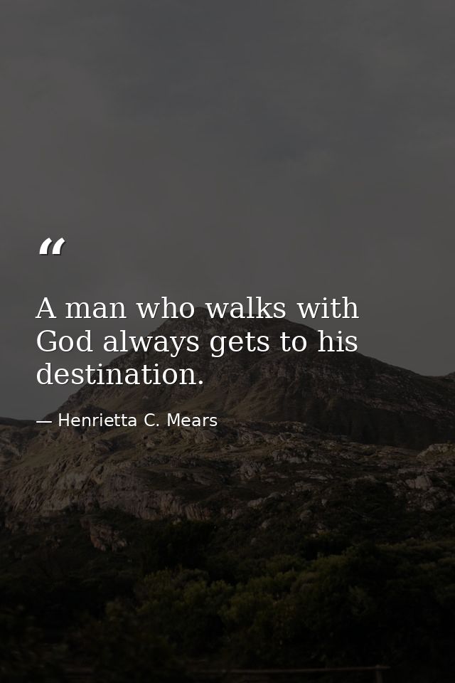 A man who walks with God always gets to his destination. — Henrietta C. Mears