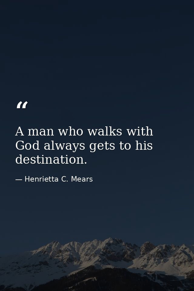 A man who walks with God always gets to his destination. — Henrietta C. Mears