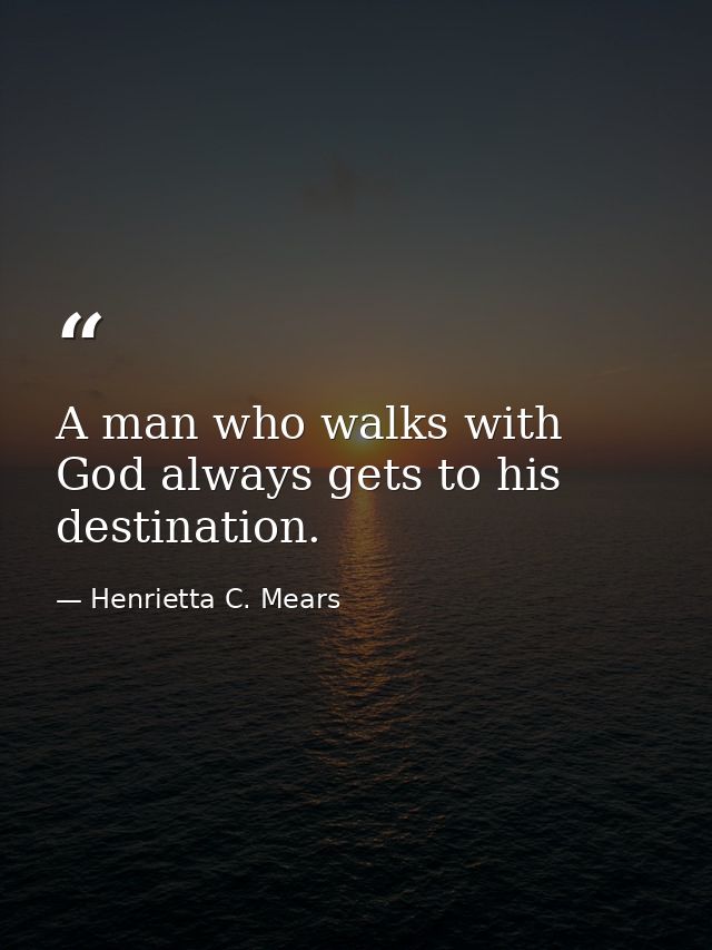 A man who walks with God always gets to his destination. — Henrietta C. Mears