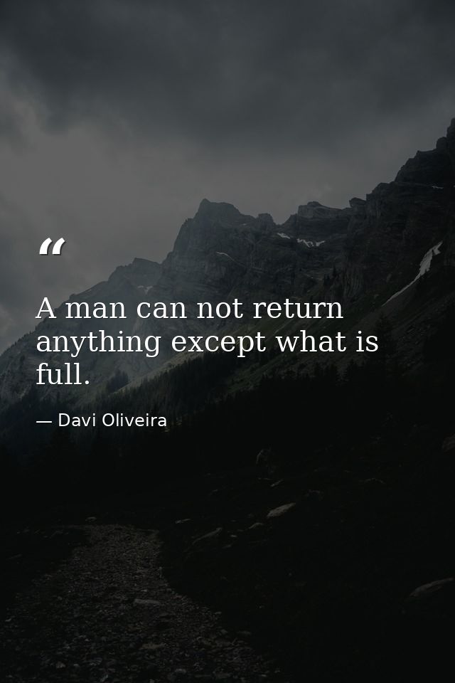 A man can not return anything except what is full. — Davi Oliveira