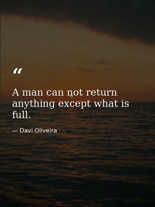 A man can not return anything except what is full. — Davi Oliveira