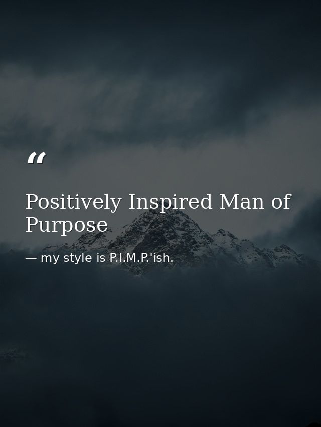 Positively Inspired Man of Purpose — my style is P.I.M.P.'ish.
