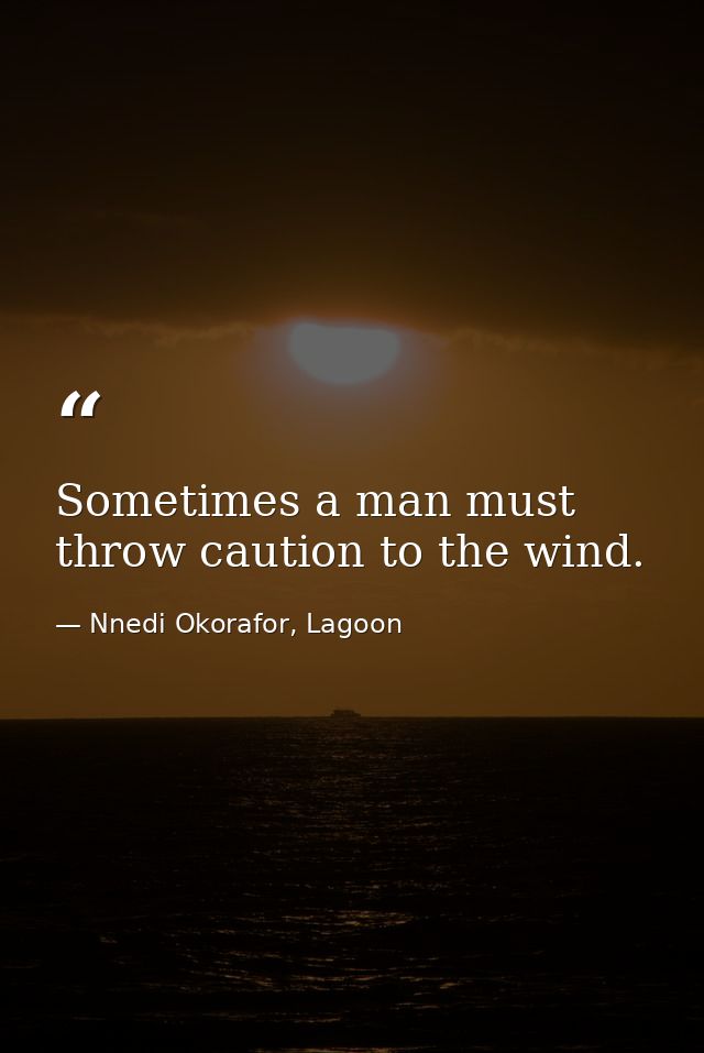 Sometimes a man must throw caution to the wind. — Nnedi Okorafor, Lagoon