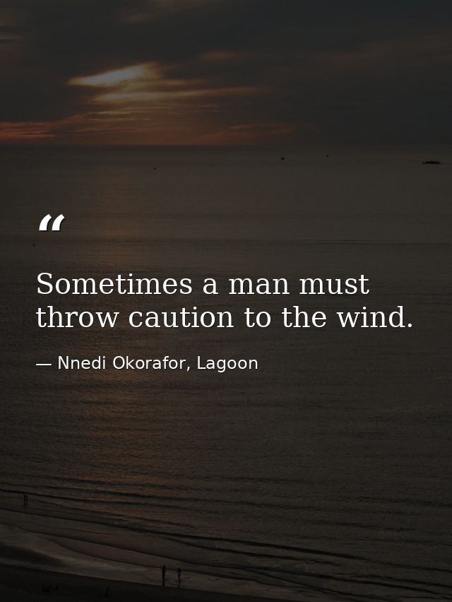 Sometimes a man must throw caution to the wind. — Nnedi Okorafor, Lagoon