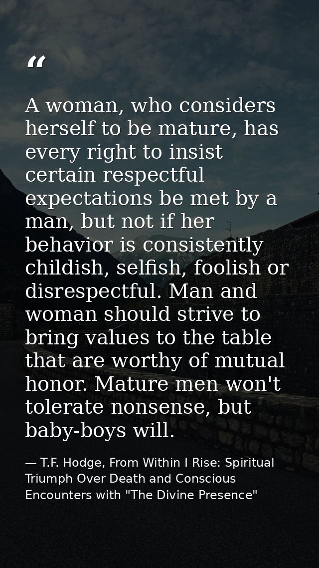 A woman, who considers herself to be mature, has every right to insist certain respectful expectations be met by a man,  — T.F. Hodge, From Within I Rise: Spiritual Triumph Over Death and Conscious Encounters with "The Divine Presence"