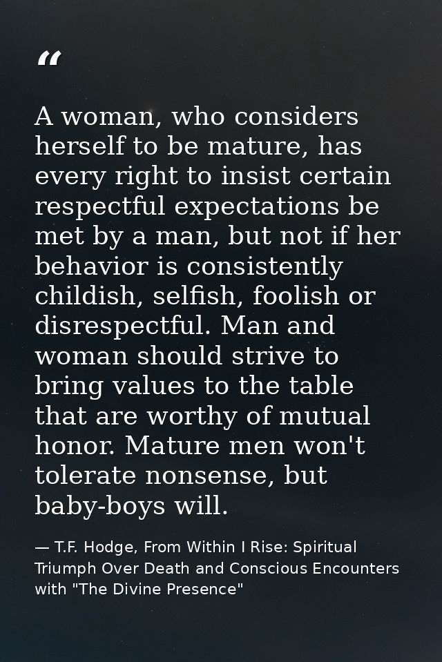 A woman, who considers herself to be mature, has every right to insist certain respectful expectations be met by a man,  — T.F. Hodge, From Within I Rise: Spiritual Triumph Over Death and Conscious Encounters with "The Divine Presence"