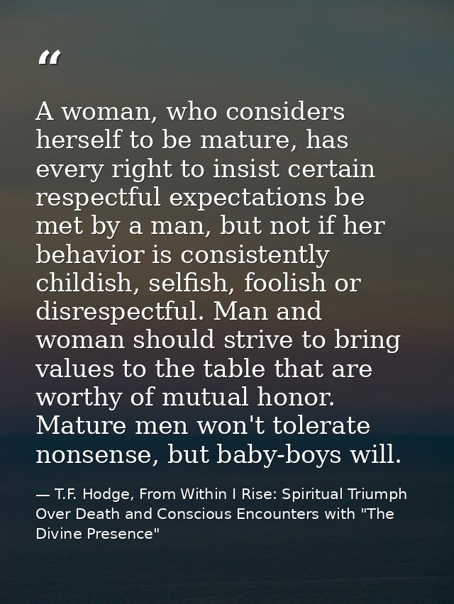 A woman, who considers herself to be mature, has every right to insist certain respectful expectations be met by a man,  — T.F. Hodge, From Within I Rise: Spiritual Triumph Over Death and Conscious Encounters with "The Divine Presence"