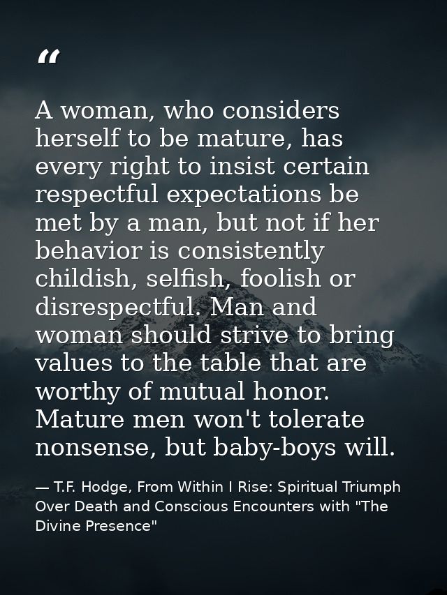 A woman, who considers herself to be mature, has every right to insist certain respectful expectations be met by a man,  — T.F. Hodge, From Within I Rise: Spiritual Triumph Over Death and Conscious Encounters with "The Divine Presence"